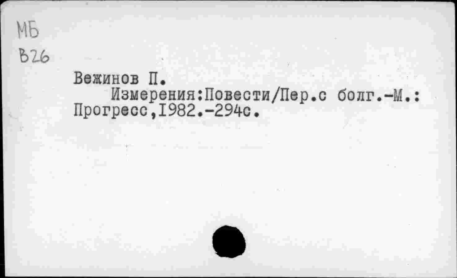 ﻿МБ
Вежинов П.
Измерения:Повести/Пер.с болг.-М.: Прогресс,1982.-294с.